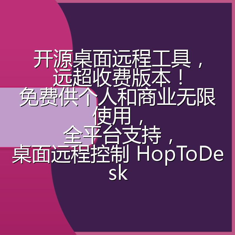 开源桌面远程工具，远超收费版本！免费供个人和商业无限使用，全平台支持，桌面远程控制 HopToDesk