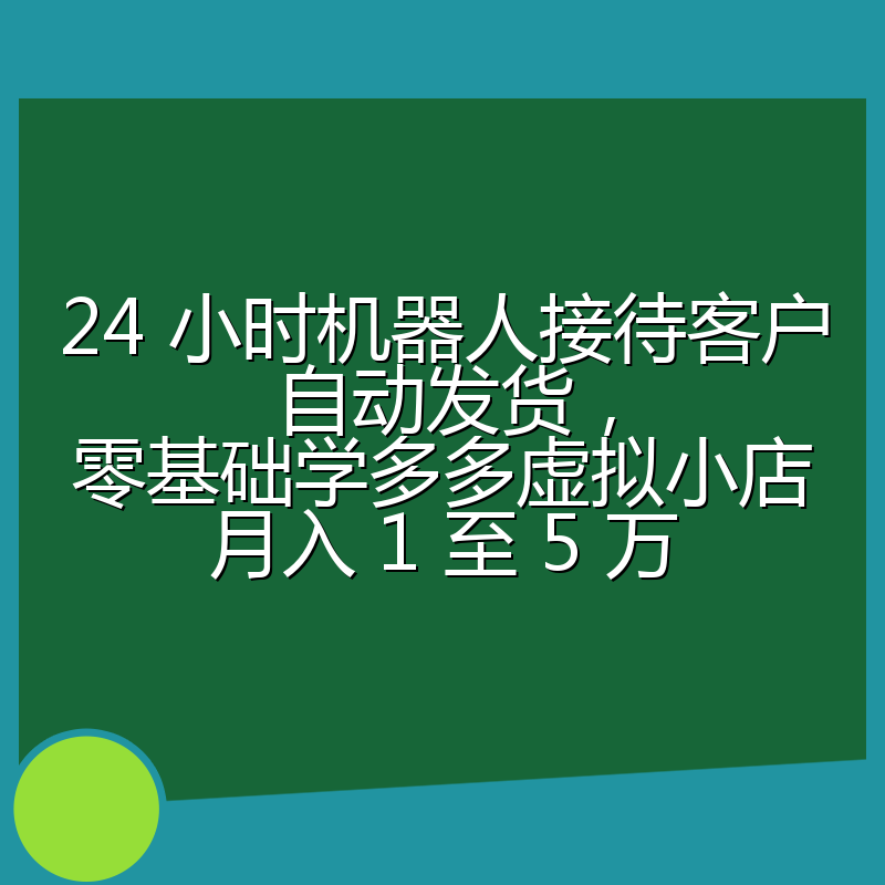 24 小时机器人接待客户自动发货,零基础学多多虚拟小店月入 1 至 5 万