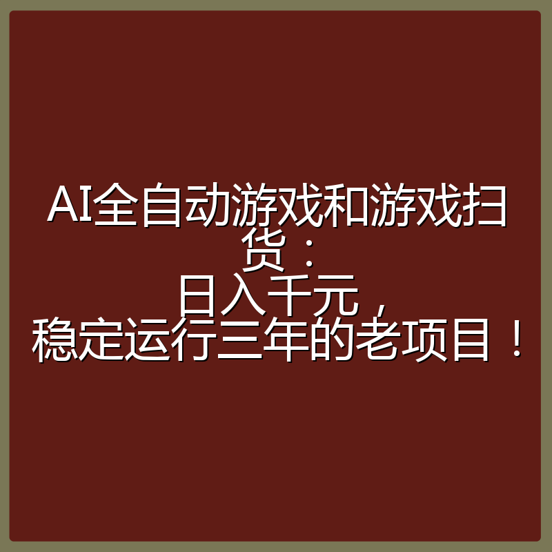 AI全自动游戏和游戏扫货：日入千元，稳定运行三年的老项目！