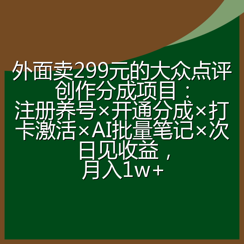 外面卖299元的大众点评创作分成项目：注册养号×开通分成×打卡激活×AI批量笔记×次日见收益，月入1w+