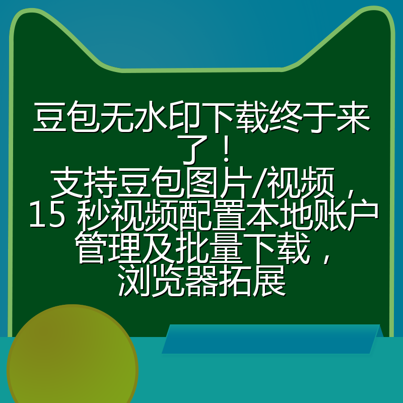 豆包无水印下载终于来了!支持豆包图片/视频,15 秒视频配置本地账户管理及批量下载,浏览器拓展