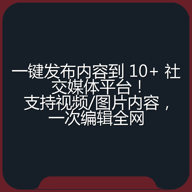 一键发布内容到 10+ 社交媒体平台!支持视频/图片内容,一次编辑全网