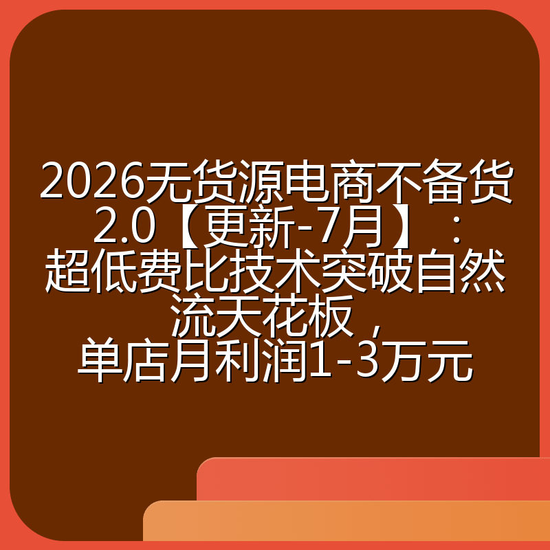2026无货源电商不备货2.0【更新-7月】:超低费比技术突破自然流天花板,单店月利润1-3万元