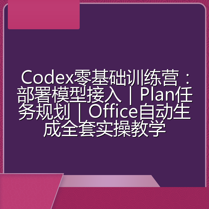 Codex零基础训练营:部署模型接入|Plan任务规划|Office自动生成全套实操教学
