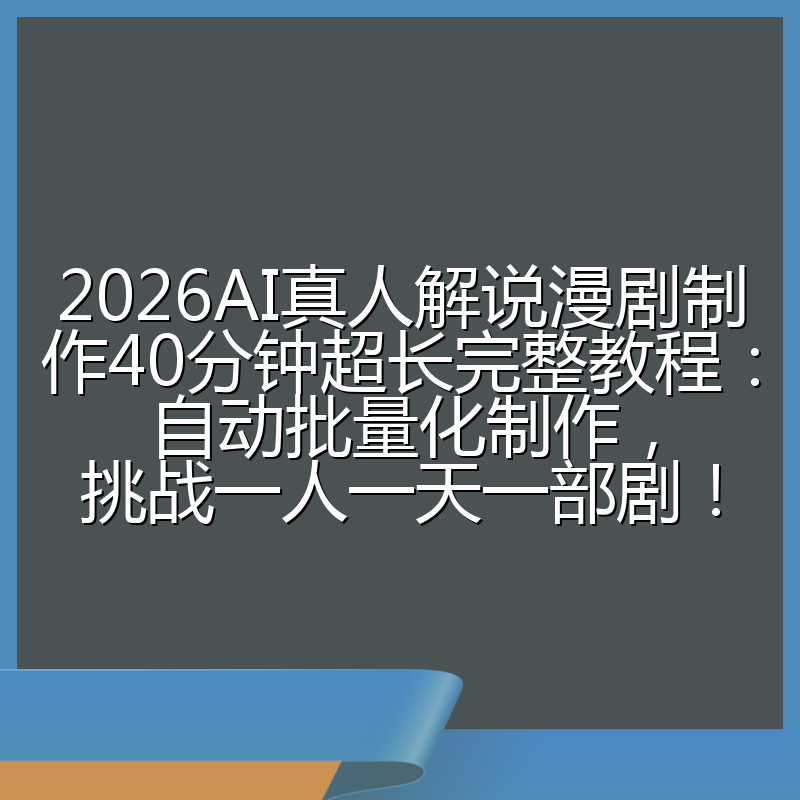 2026AI真人解说漫剧制作40分钟超长完整教程:自动批量化制作,挑战一人一天一部剧!