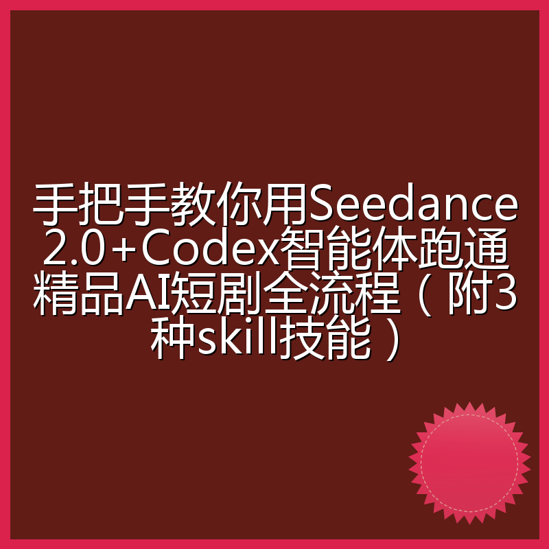 手把手教你用Seedance2.0+Codex智能体跑通精品AI短剧全流程(附3种skill技能)