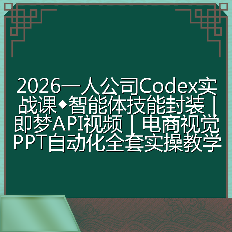 2026一人公司Codex实战课◆智能体技能封装|即梦API视频|电商视觉PPT自动化全套实操教学