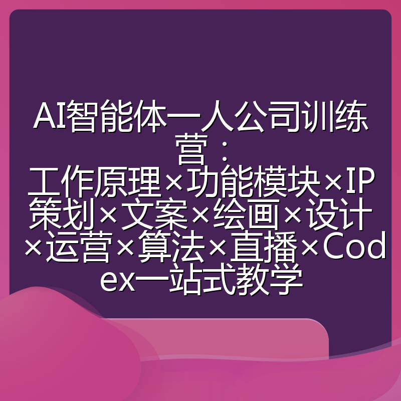 AI智能体一人公司训练营:工作原理×功能模块×IP策划×文案×绘画×设计×运营×算法×直播×Codex一站式教学