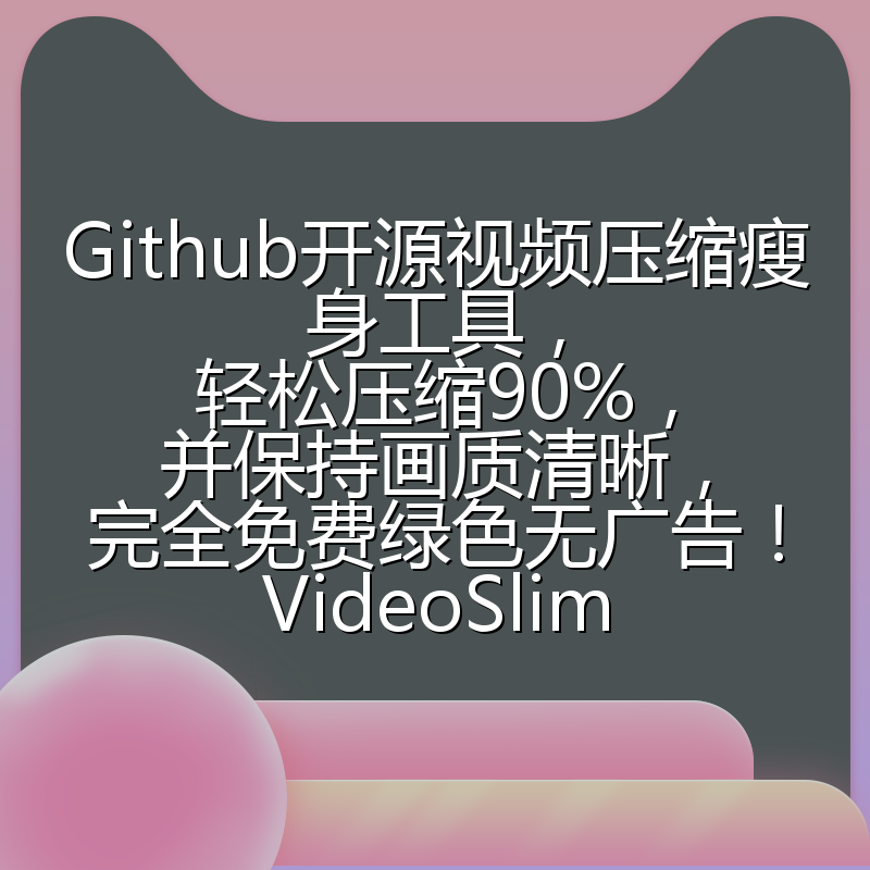 Github开源视频压缩瘦身工具,轻松压缩90%,并保持画质清晰,完全免费绿色无广告!VideoSlim