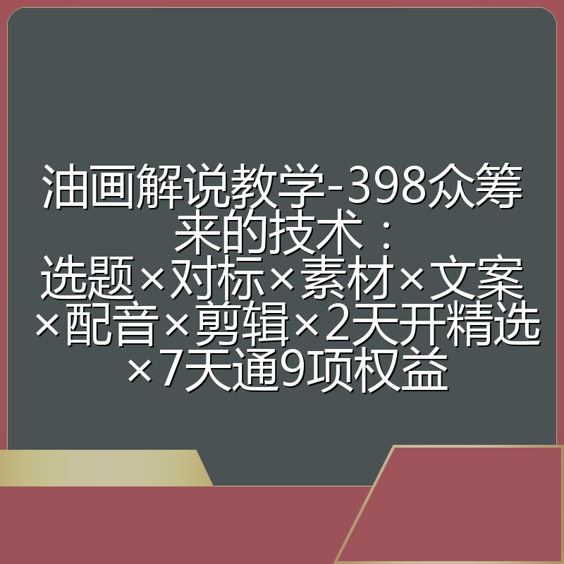 油画解说教学-398众筹来的技术:选题×对标×素材×文案×配音×剪辑×2天开精选×7天通9项权益