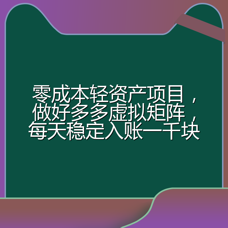 零成本轻资产项目,做好多多虚拟矩阵,每天稳定入账一千块