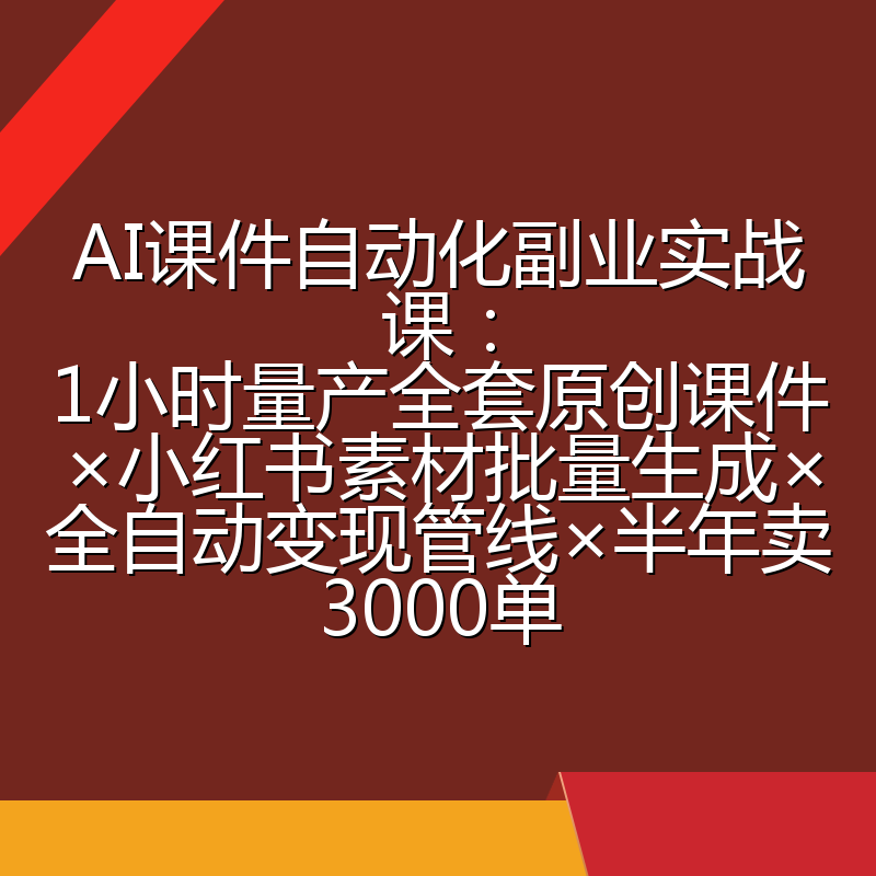 AI课件自动化副业实战课:1小时量产全套原创课件×小红书素材批量生成×全自动变现管线×半年卖3000单