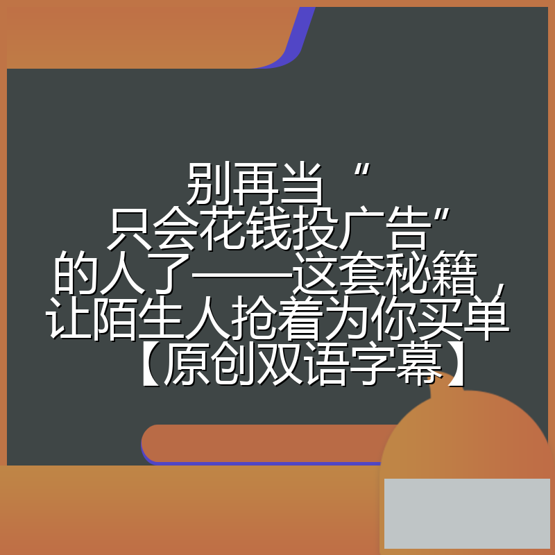 别再当“只会花钱投广告”的人了——这套秘籍,让陌生人抢着为你买单【原创双语字幕】