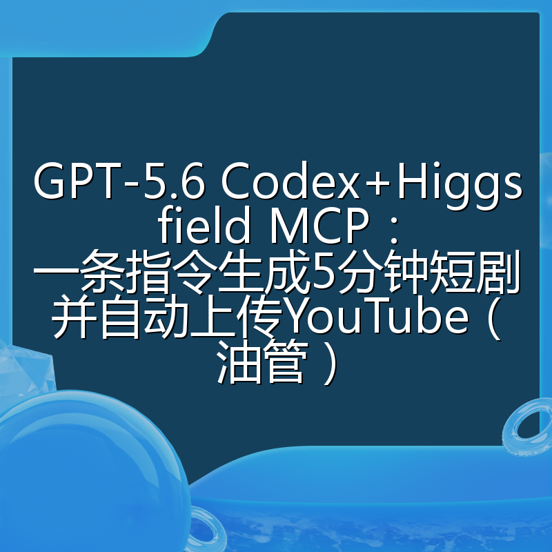 GPT-5.6 Codex+Higgsfield MCP:一条指令生成5分钟短剧并自动上传YouTube(油管)
