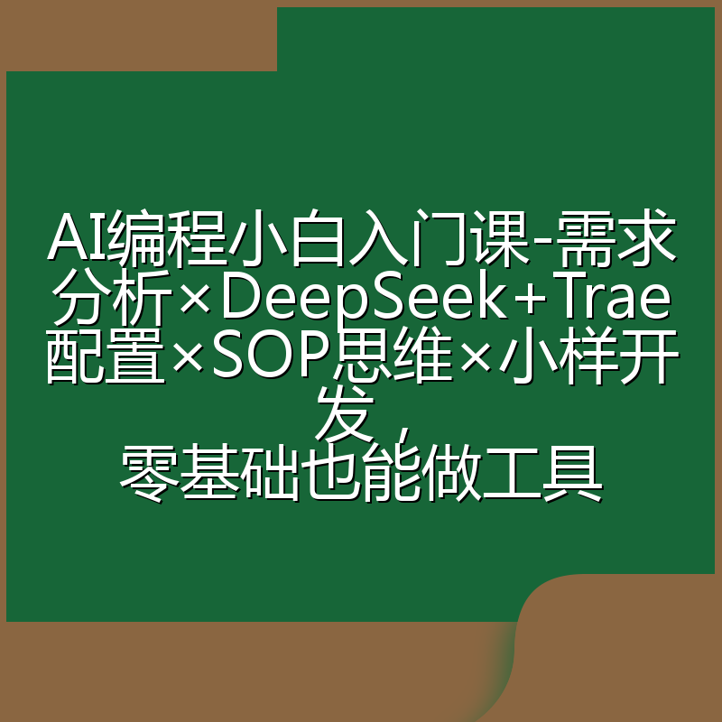 AI编程小白入门课-需求分析×DeepSeek+Trae配置×SOP思维×小样开发，零基础也能做工具