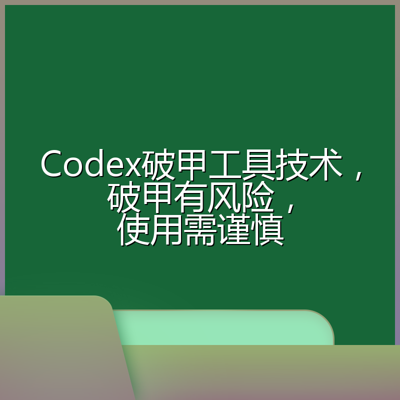 Codex破甲工具技术，破甲有风险，使用需谨慎