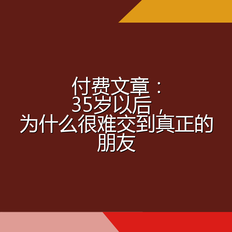 付费文章：35岁以后，为什么很难交到真正的朋友