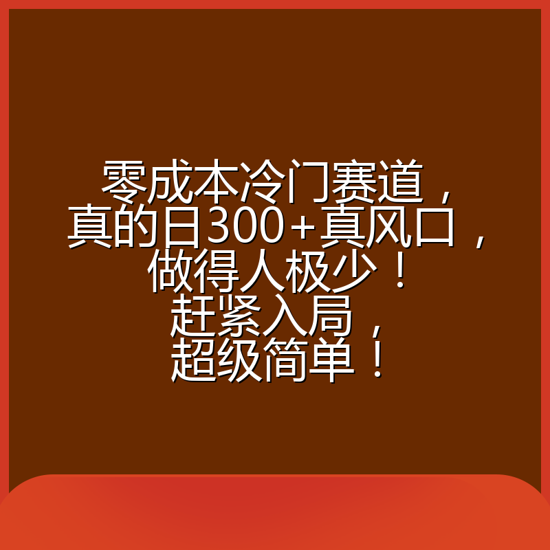 零成本冷门赛道，真的日300+真风口，做得人极少！赶紧入局，超级简单！