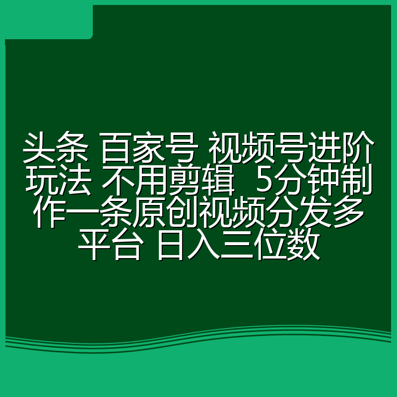 头条 百家号 视频号进阶玩法 不用剪辑  5分钟制作一条原创视频分发多平台 日入三位数