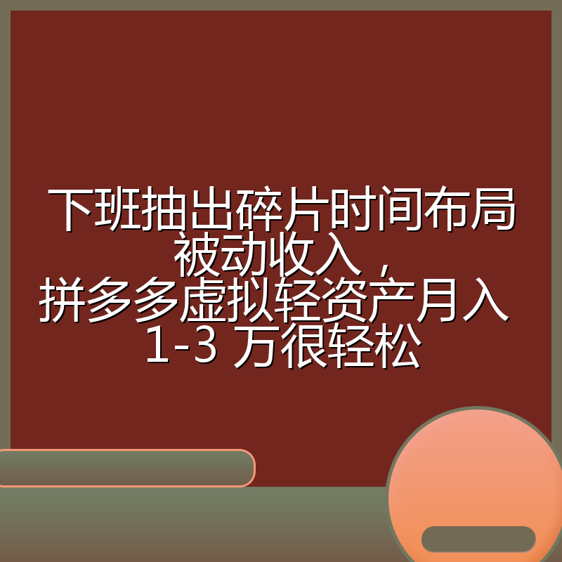 下班抽出碎片时间布局被动收入，拼多多虚拟轻资产月入 1-3 万很轻松