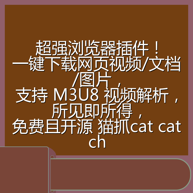 超强浏览器插件！一键下载网页视频/文档/图片，支持 M3U8 视频解析，所见即所得，免费且开源 猫抓cat catch