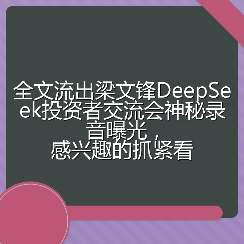 全文流出梁文锋DeepSeek投资者交流会神秘录音曝光，感兴趣的抓紧看