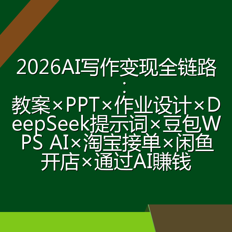 2026AI写作变现全链路：教案×PPT×作业设计×DeepSeek提示词×豆包WPS AI×淘宝接单×闲鱼开店×通过AI賺钱
