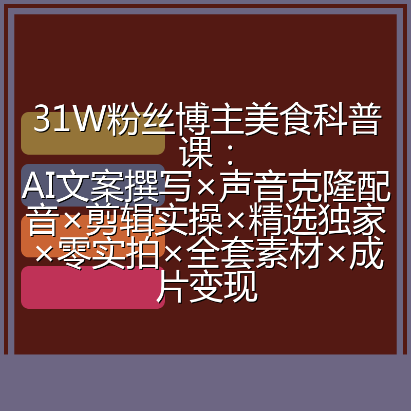 31W粉丝博主美食科普课：AI文案撰写×声音克隆配音×剪辑实操×精选独家×零实拍×全套素材×成片变现