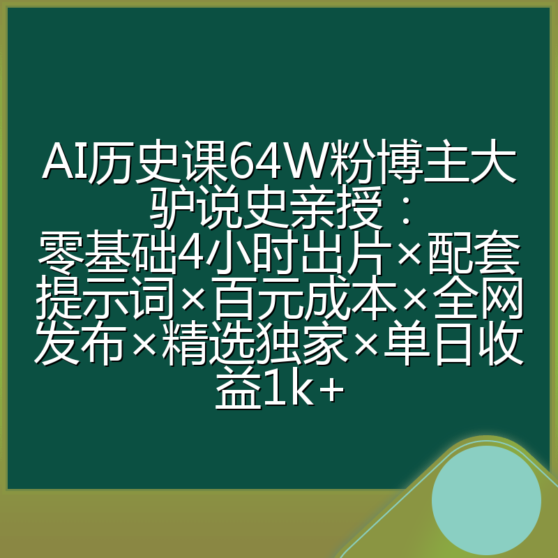 AI历史课64W粉博主大驴说史亲授：零基础4小时出片×配套提示词×百元成本×全网发布×精选独家×单日收益1k+
