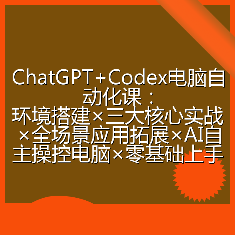 ChatGPT+Codex电脑自动化课:环境搭建×三大核心实战×全场景应用拓展×AI自主操控电脑×零基础上手