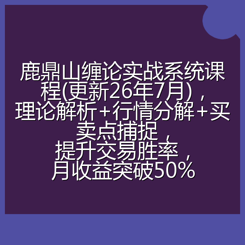 鹿鼎山缠论实战系统课程(更新26年7月)，理论解析+行情分解+买卖点捕捉，提升交易胜率，月收益突破50%