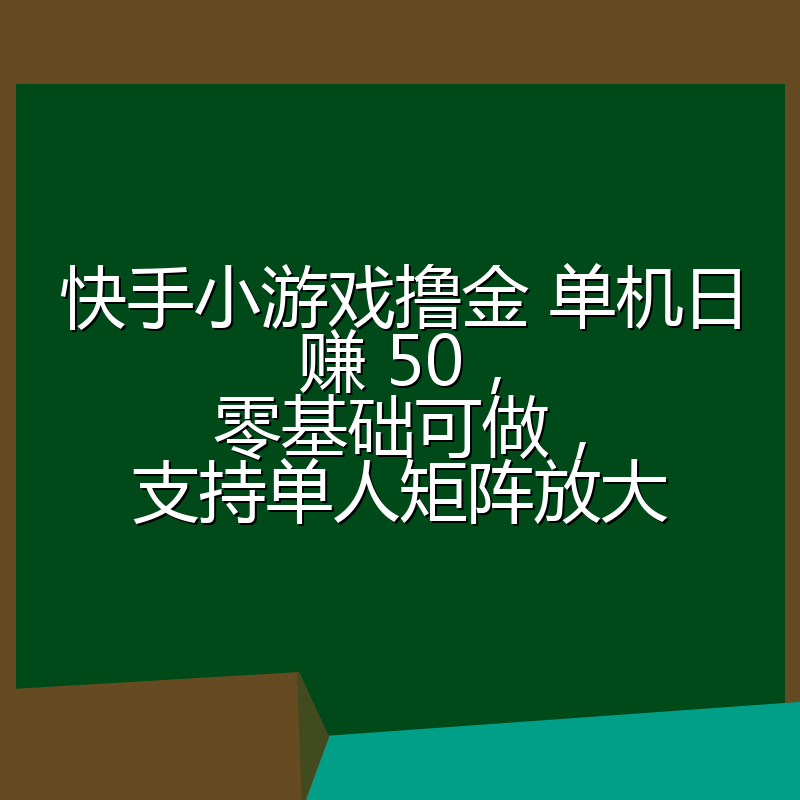 快手小游戏撸金 单机日赚 50，零基础可做，支持单人矩阵放大