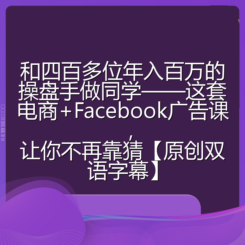 和四百多位年入百万的操盘手做同学——这套电商+Facebook广告课,让你不再靠猜【原创双语字幕】