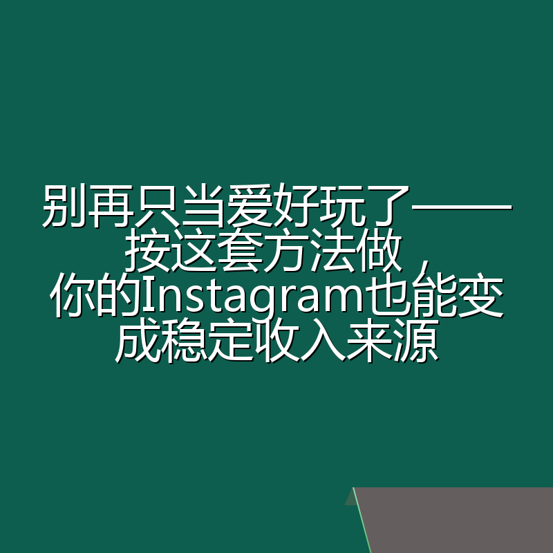 别再只当爱好玩了——按这套方法做,你的Instagram也能变成稳定收入来源