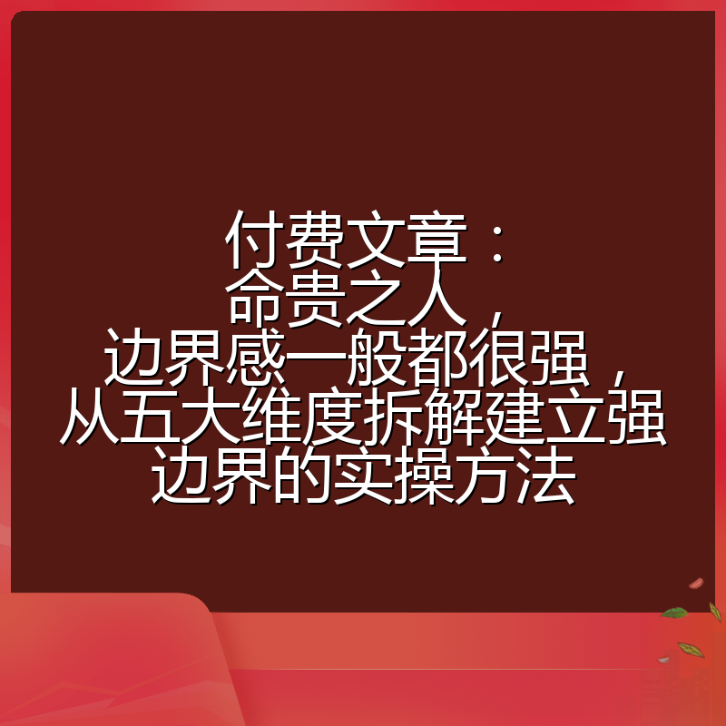 付费文章:命贵之人,边界感一般都很强,从五大维度拆解建立强边界的实操方法