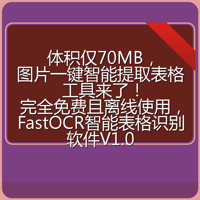 体积仅70MB,图片一键智能提取表格工具来了!完全免费且离线使用,FastOCR智能表格识别软件V1.0