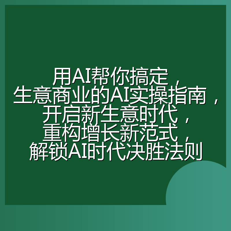 用AI帮你搞定，生意商业的AI实操指南，开启新生意时代，重构增长新范式，解锁AI时代决胜法则