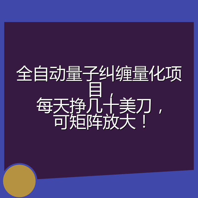 全自动量子纠缠量化项目，每天挣几十美刀，可矩阵放大！