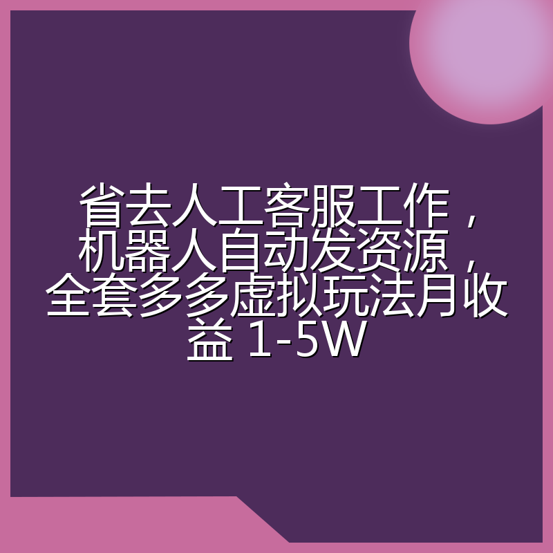 省去人工客服工作,机器人自动发资源,全套多多虚拟玩法月收益 1-5W