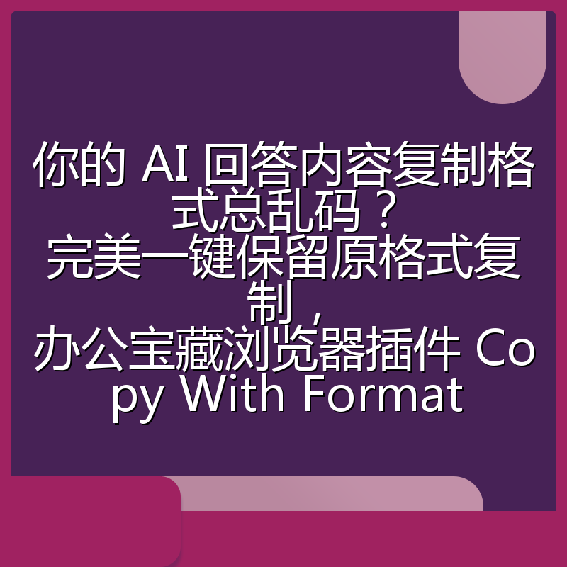 你的 AI 回答内容复制格式总乱码?完美一键保留原格式复制,办公宝藏浏览器插件 Copy With Format