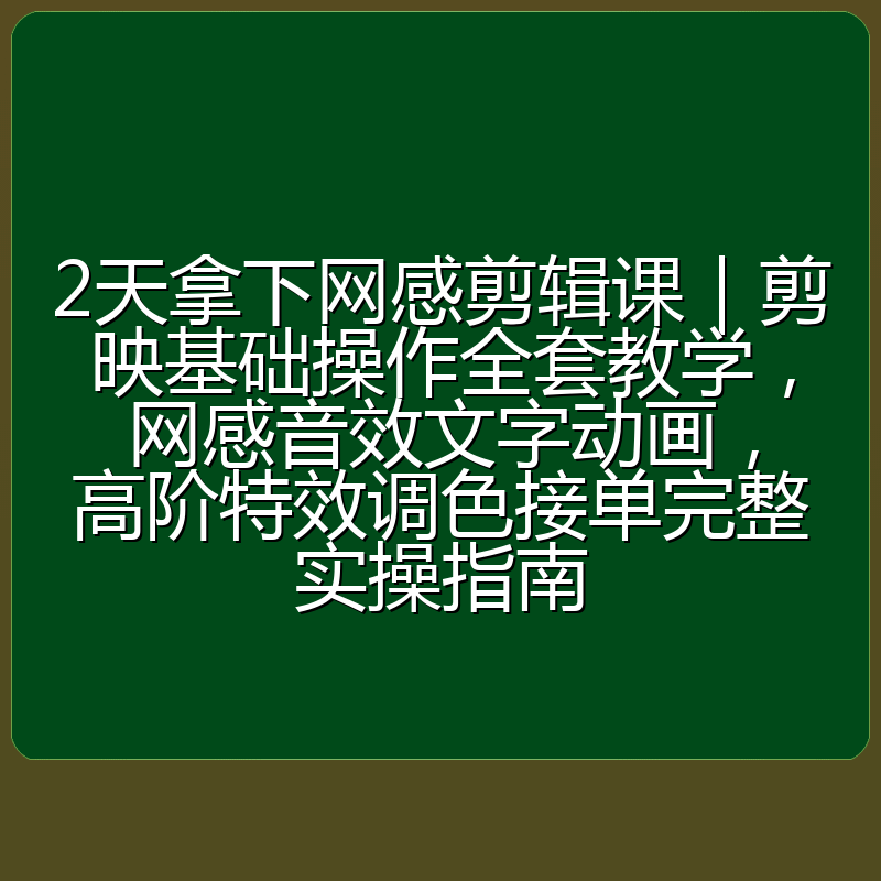 2天拿下网感剪辑课|剪映基础操作全套教学,网感音效文字动画,高阶特效调色接单完整实操指南