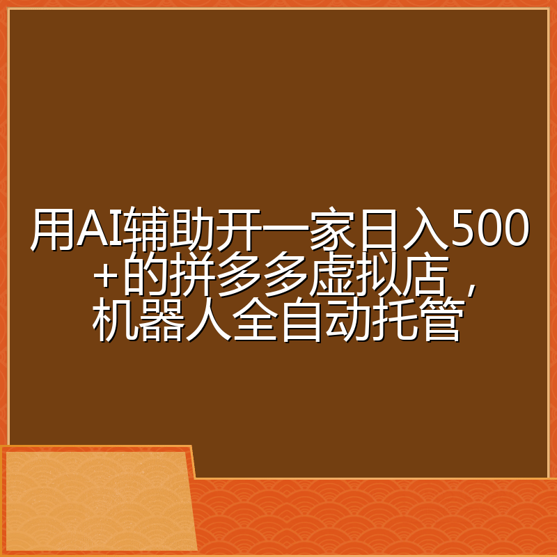 用AI辅助开一家日入500+的拼多多虚拟店，机器人全自动托管