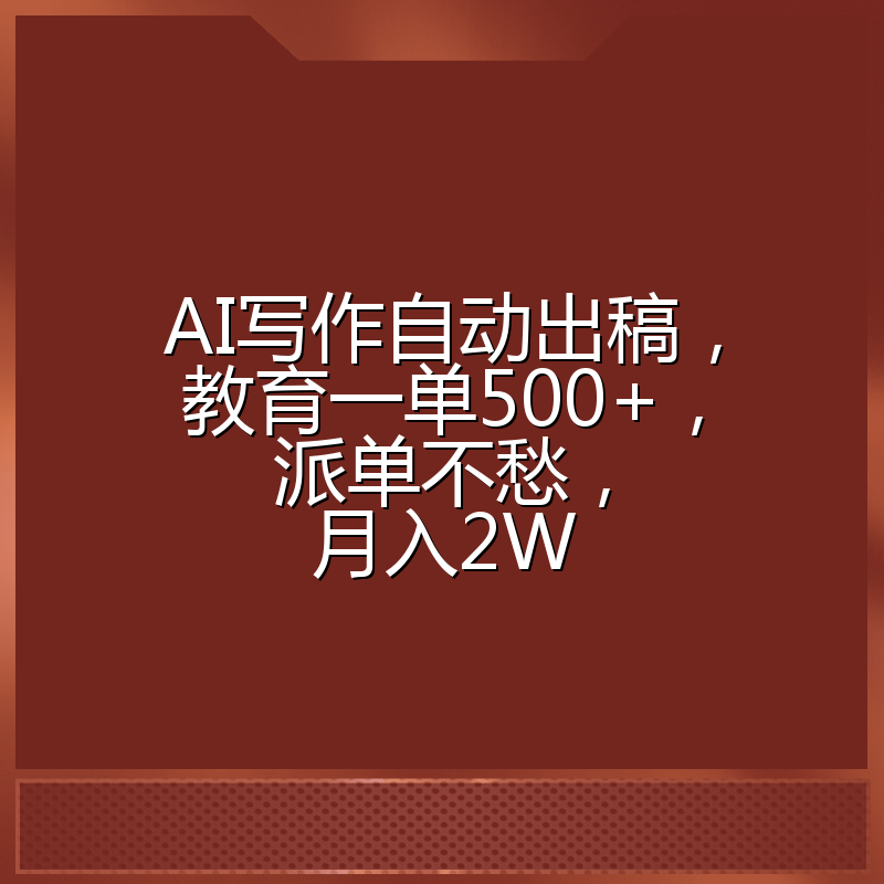 AI写作自动出稿，教育一单500+，派单不愁，月入2W