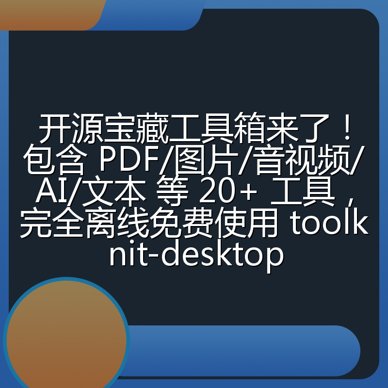 开源宝藏工具箱来了!包含 PDF/图片/音视频/AI/文本 等 20+ 工具,完全离线免费使用 toolknit-desktop