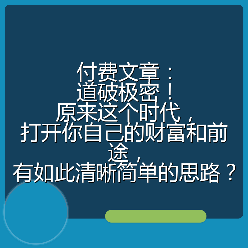 付费文章:道破极密!原来这个时代,打开你自己的财富和前途,有如此清晰简单的思路?