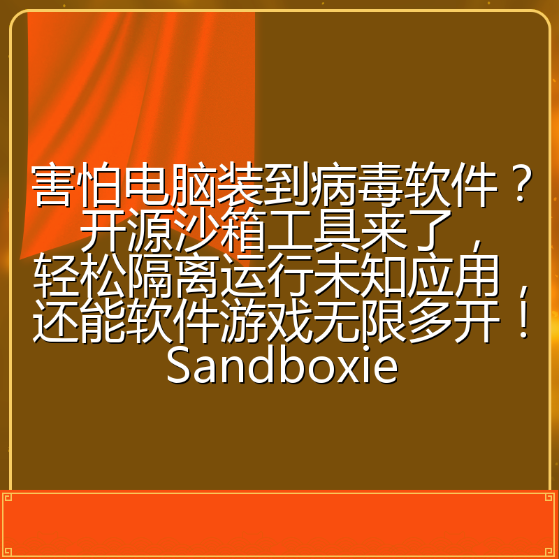 害怕电脑装到病毒软件?开源沙箱工具来了,轻松隔离运行未知应用,还能软件游戏无限多开!Sandboxie