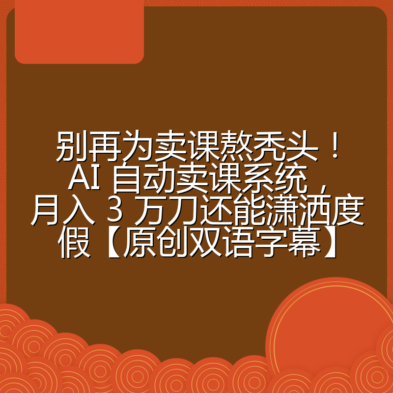 别再为卖课熬秃头!AI 自动卖课系统,月入 3 万刀还能潇洒度假【原创双语字幕】