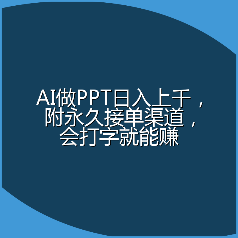 AI做PPT日入上千，附永久接单渠道，会打字就能赚