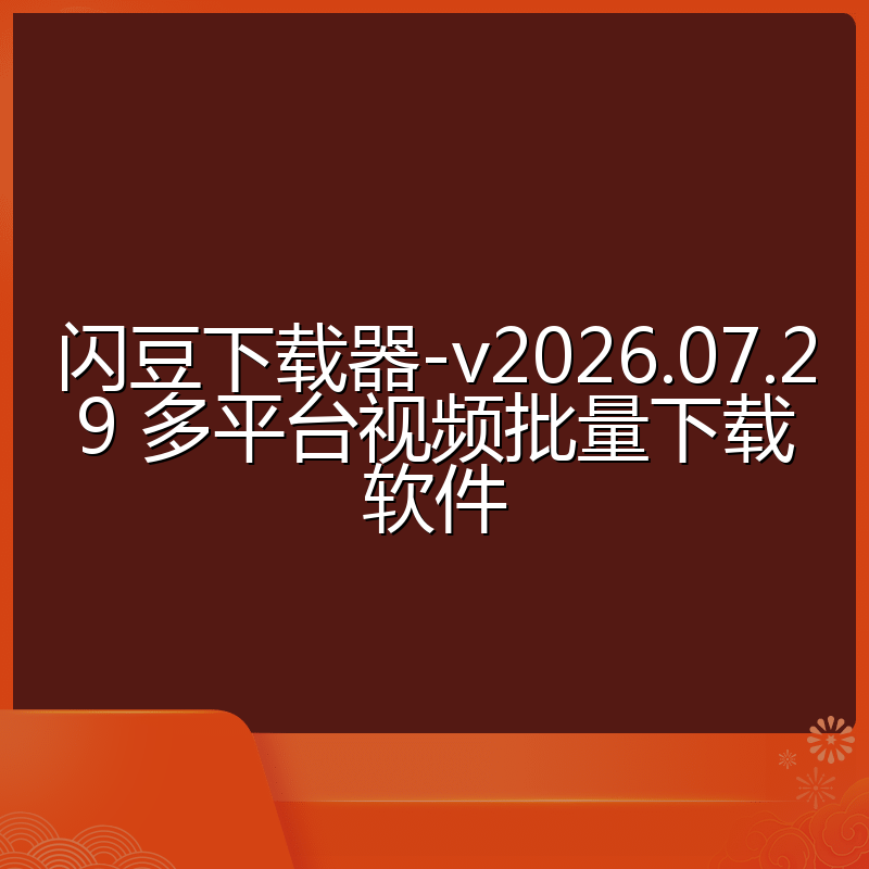 闪豆下载器-v2026.07.29 多平台视频批量下载软件