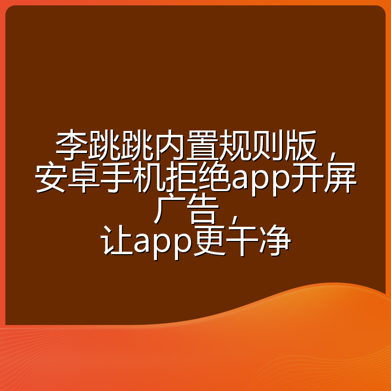 李跳跳内置规则版，安卓手机拒绝app开屏广告，让app更干净